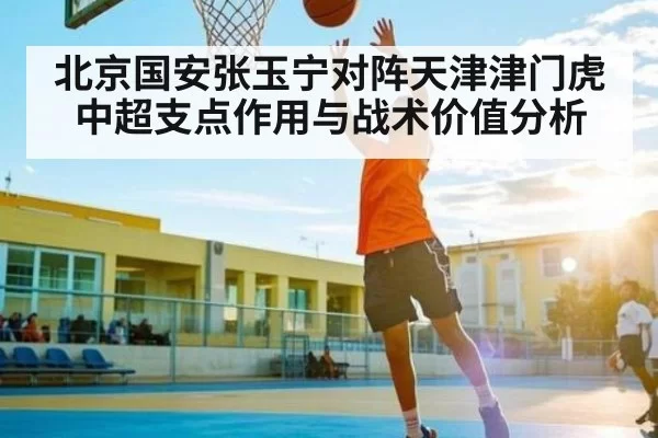 北京国安张玉宁对阵天津津门虎中超支点作用与战术价值分析 - Bandao